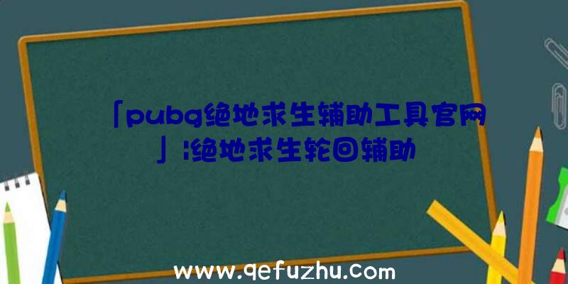 「pubg绝地求生辅助工具官网」|绝地求生轮回辅助